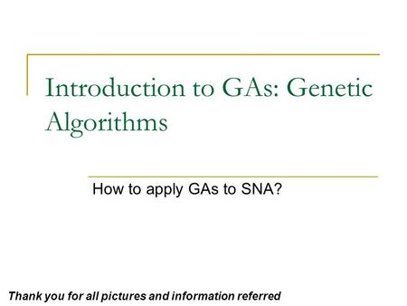 Introduction to GAs: Genetic Algorithms How to apply GAs to SNA? Thank you for all pictures and information referred.