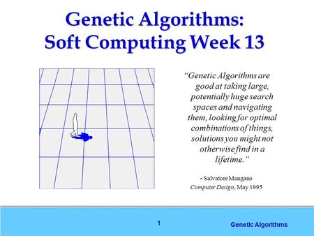 1 Genetic Algorithms “Genetic Algorithms are good at taking large, potentially huge search spaces and navigating them, looking for optimal combinations.