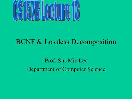 BCNF & Lossless Decomposition Prof. Sin-Min Lee Department of Computer Science.