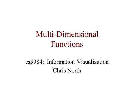 Multi-Dimensional Functions cs5984: Information Visualization Chris North.