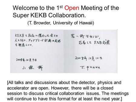 Welcome to the 1 st Open Meeting of the Super KEKB Collaboration. (T. Browder, University of Hawaii) [All talks and discussions about the detector, physics.