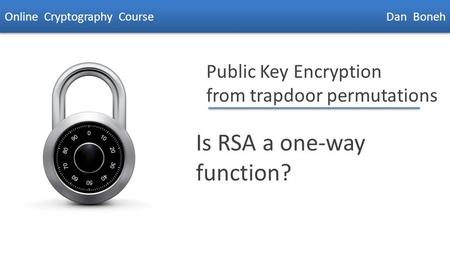 Dan Boneh Public Key Encryption from trapdoor permutations Is RSA a one-way function? Online Cryptography Course Dan Boneh.