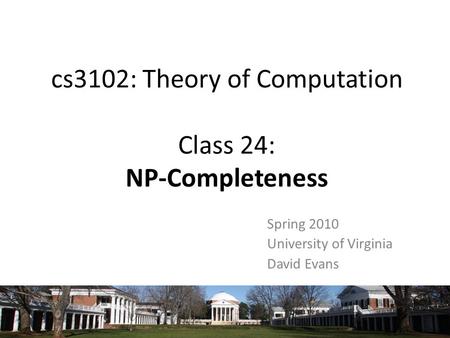 Cs3102: Theory of Computation Class 24: NP-Completeness Spring 2010 University of Virginia David Evans.