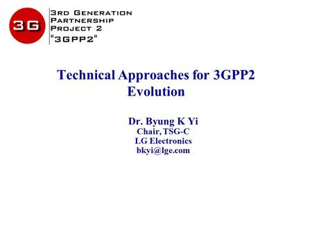 Technical Approaches for 3GPP2 Evolution Dr. Byung K Yi Chair, TSG-C LG Electronics