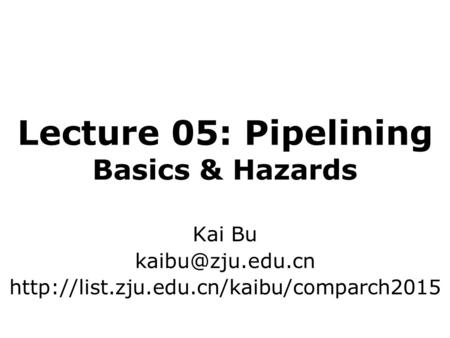 Lecture 05: Pipelining Basics & Hazards Kai Bu