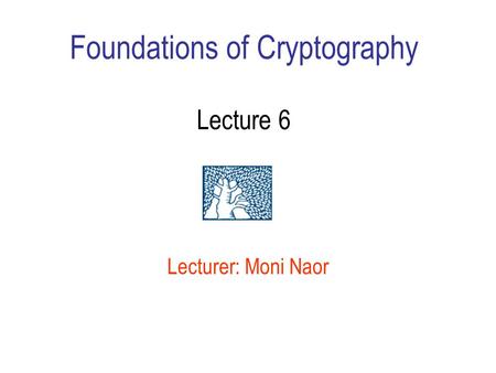 Foundations of Cryptography Lecture 6 Lecturer: Moni Naor.