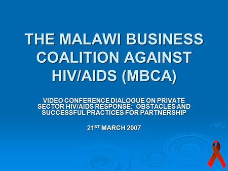 THE MALAWI BUSINESS COALITION AGAINST HIV/AIDS (MBCA) VIDEO CONFERENCE DIALOGUE ON PRIVATE SECTOR HIV/AIDS RESPONSE: OBSTACLES AND SUCCESSFUL PRACTICES.