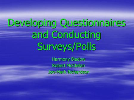 Developing Questionnaires and Conducting Surveys/Polls Harmony Bladow Robert McClellan Jon-Mark Richardson.