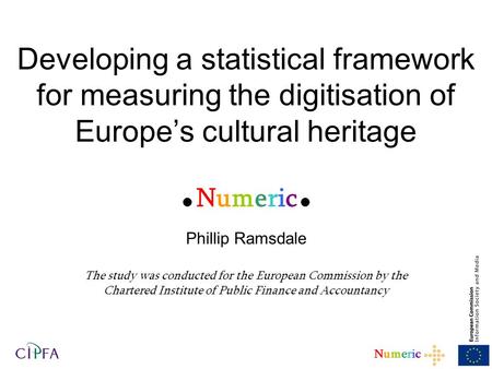 1 NumericNumeric Developing a statistical framework for measuring the digitisation of Europe’s cultural heritage  Numeric  Phillip Ramsdale The study.