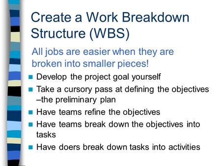 Create a Work Breakdown Structure (WBS) n Develop the project goal yourself n Take a cursory pass at defining the objectives –the preliminary plan n Have.