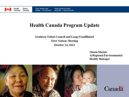 Health Canada Program Update Southern Tribal Council and Large/Unaffiliated First Nations Meeting October 24, 2012 Shaun Mackie A/Regional Environmental.