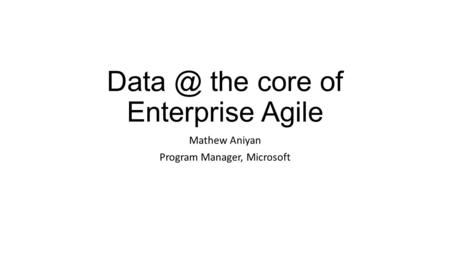 the core of Enterprise Agile Mathew Aniyan Program Manager, Microsoft.