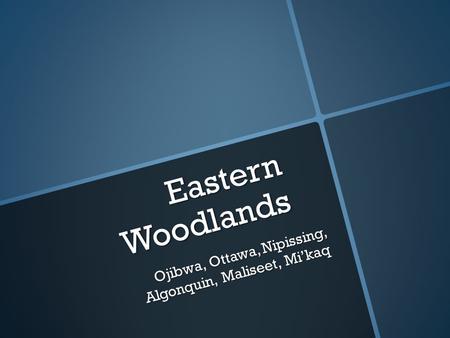 Eastern Woodlands Ojibwa, Ottawa, Nipissing, Algonquin, Maliseet, Mi’kaq.
