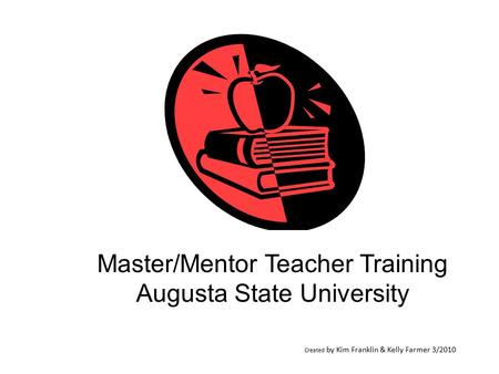 Created by Kim Franklin & Kelly Farmer 3/2010 Master/Mentor Teacher Training Augusta State University.