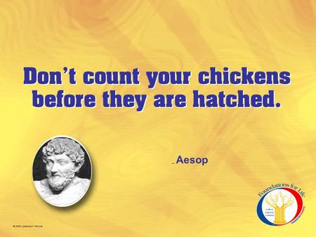 © 2005 Josephson Institute Don’t count your chickens before they are hatched. – Aesop.