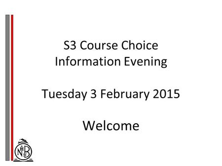 S3 Course Choice Information Evening Tuesday 3 February 2015 Welcome.