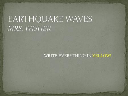WRITE EVERYTHING IN YELLOW!. The Focus and Epicenter of an Earthquake The point within Earth where rock under stress breaks and triggers and earthquake.