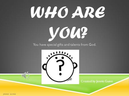 WHO ARE YOU? You have special gifts and talents from God. JENNIE GUINN Created by Jennie Guinn.