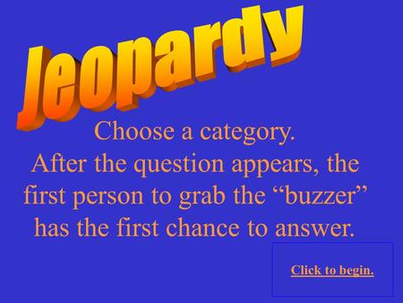 1 Choose a category. After the question appears, the first person to grab the “buzzer” has the first chance to answer. Click to begin.