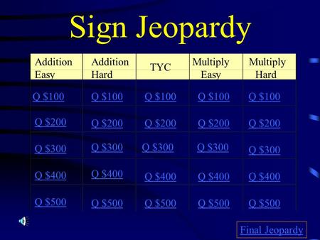 Sign Jeopardy Addition Easy TYC Multiply Easy Multiply Hard Q $100 Q $200 Q $300 Q $400 Q $500 Q $100 Q $200 Q $300 Q $400 Q $500 Final Jeopardy Addition.