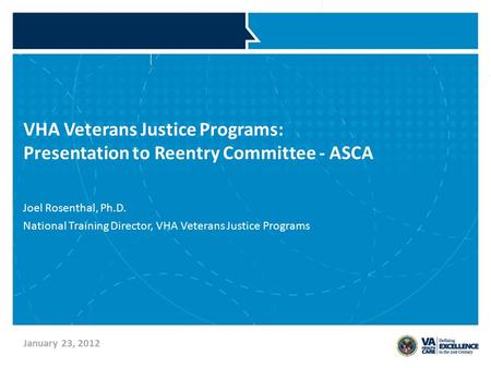 VHA Veterans Justice Programs: Presentation to Reentry Committee - ASCA Joel Rosenthal, Ph.D. National Training Director, VHA Veterans Justice Programs.