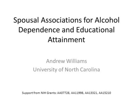 Spousal Associations for Alcohol Dependence and Educational Attainment Andrew Williams University of North Carolina Support from NIH Grants: AA07728, AA11998,