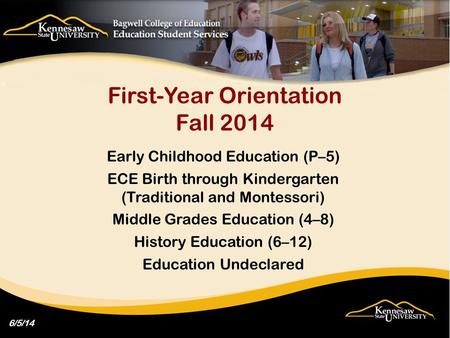 First-Year Orientation Fall 2014 Early Childhood Education (P–5) ECE Birth through Kindergarten (Traditional and Montessori) Middle Grades Education (4–8)