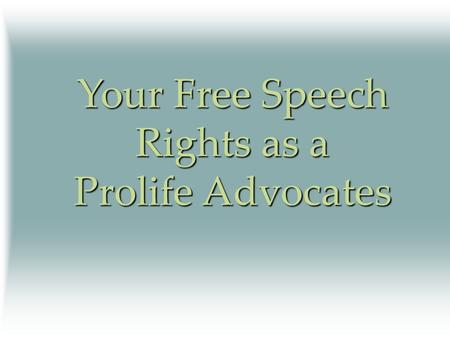 Your Free Speech Rights as a Prolife Advocates. Your Constitutional Rights Free speech Freedom to peaceably assemble Freedom to exercise one’s religion.