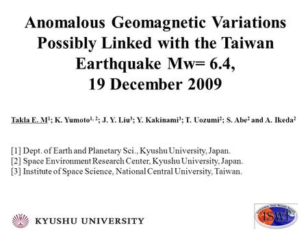 Anomalous Geomagnetic Variations Possibly Linked with the Taiwan Earthquake Mw= 6.4, 19 December 2009 Takla E. M 1 ; K. Yumoto 1, 2 ; J. Y. Liu 3 ; Y.