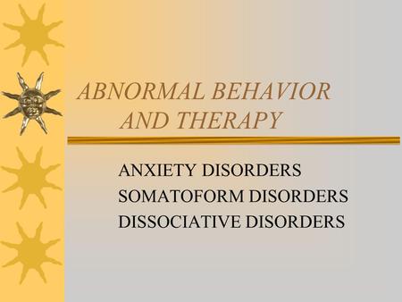ABNORMAL BEHAVIOR AND THERAPY ANXIETY DISORDERS SOMATOFORM DISORDERS DISSOCIATIVE DISORDERS.