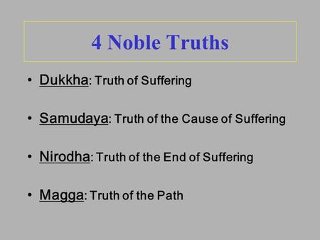 4 Noble Truths Dukkha : Truth of Suffering Samudaya : Truth of the Cause of Suffering Nirodha : Truth of the End of Suffering Magga : Truth of the Path.