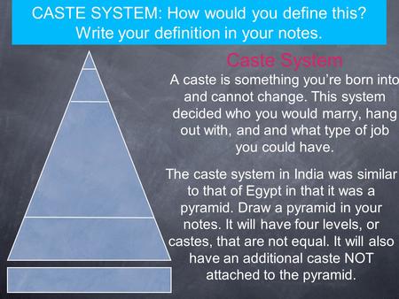 Caste System A caste is something you’re born into and cannot change. This system decided who you would marry, hang out with, and and what type of job.