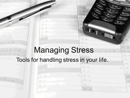 Managing Stress Tools for handling stress in your life.