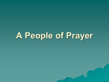 A People of Prayer. Prayer is lifting up the mind and heart to God. We are able to speak and listen to God in prayer because he teaches us how to pray.