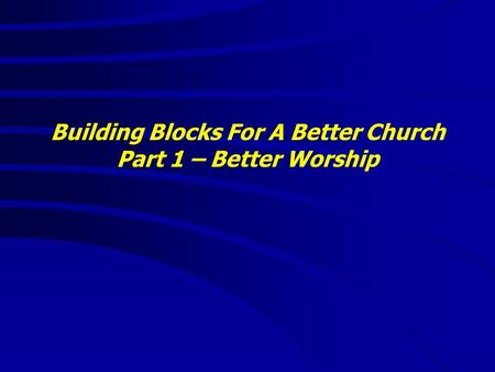 Building Blocks For A Better Church Part 1 – Better Worship.