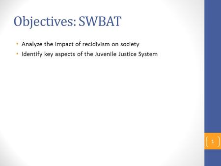 Objectives: SWBAT Analyze the impact of recidivism on society Identify key aspects of the Juvenile Justice System 1.