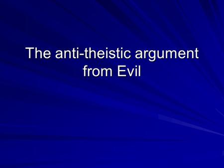 The anti-theistic argument from Evil. The Deductive argument from evil If there is a God, then this God would prevent Evil But there is Evil Therefore.