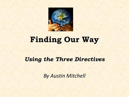 Finding Our Way Using the Three Directives By Austin Mitchell.