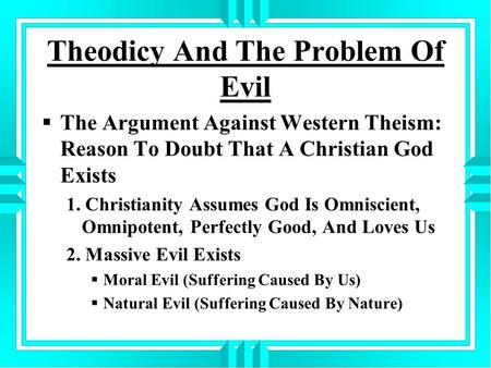 Theodicy And The Problem Of Evil  The Argument Against Western Theism: Reason To Doubt That A Christian God Exists 1. Christianity Assumes God Is Omniscient,