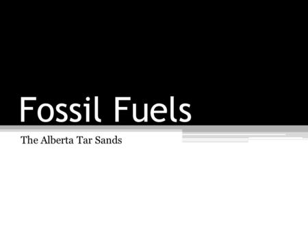 Fossil Fuels The Alberta Tar Sands. Learning Goals: Today I will learn about fossil fuels and the Alberta Tar SandsAgenda: Introduction Lesson to Fossil.