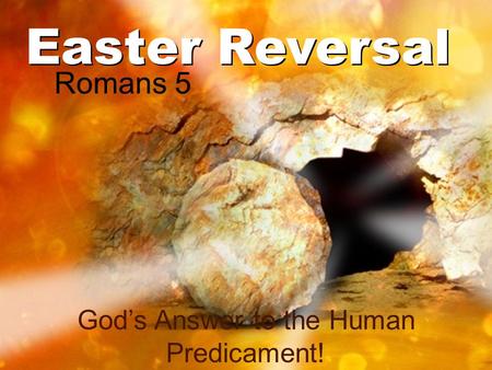 Easter Reversal God’s Answer to the Human Predicament! Romans 5.