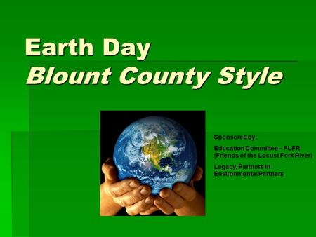 Earth Day Blount County Style Sponsored by: Education Committee – FLFR (Friends of the Locust Fork River) Legacy, Partners in Environmental Partners.