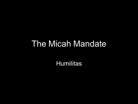 The Micah Mandate Humilitas. “At every stage of our Christian development… pride is the greatest enemy and humility is our greatest friend.” John Stott.