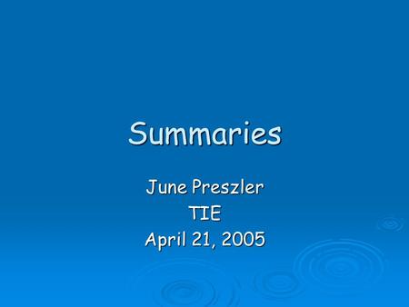 Summaries June Preszler TIE April 21, 2005. Summarizing  When we summarize, we take larger selections of text and reduce them to their bare essentials.