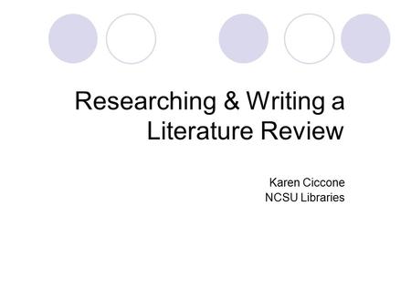 Researching & Writing a Literature Review Karen Ciccone NCSU Libraries.