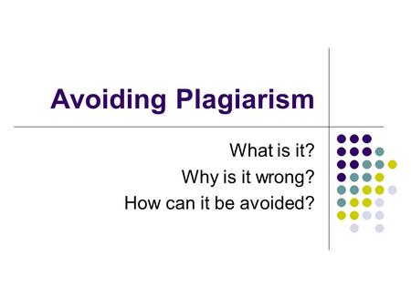 Avoiding Plagiarism What is it? Why is it wrong? How can it be avoided?