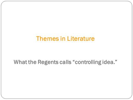 Themes in Literature What the Regents calls “controlling idea.”