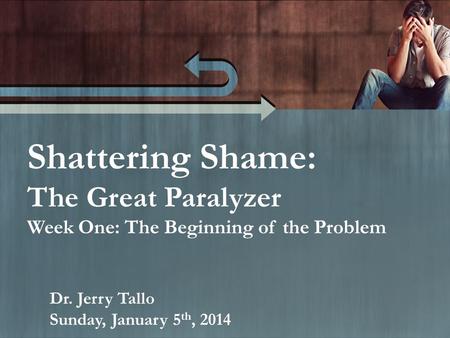 Shattering Shame: The Great Paralyzer Week One: The Beginning of the Problem Dr. Jerry Tallo Sunday, January 5 th, 2014.