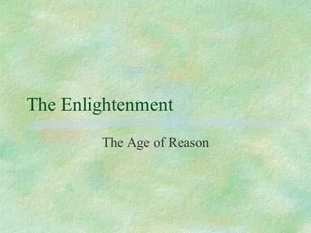 The Enlightenment The Age of Reason.