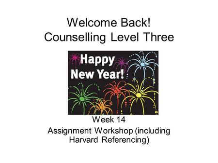 Welcome Back! Counselling Level Three Week 14 Assignment Workshop (including Harvard Referencing)